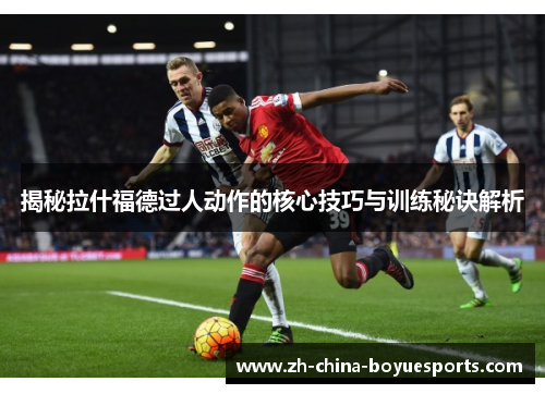 揭秘拉什福德过人动作的核心技巧与训练秘诀解析
