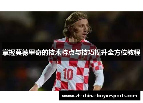 掌握莫德里奇的技术特点与技巧提升全方位教程