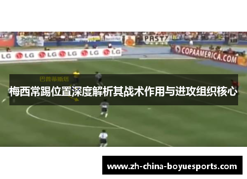 梅西常踢位置深度解析其战术作用与进攻组织核心