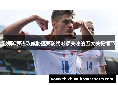 破解C罗进攻威胁捷克防线必须关注的五大关键细节
