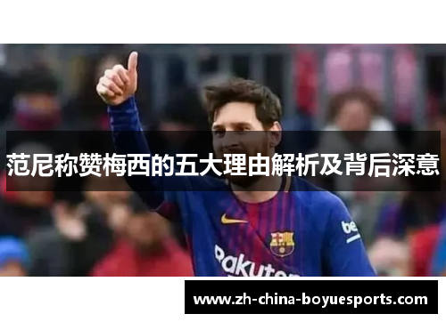 范尼称赞梅西的五大理由解析及背后深意