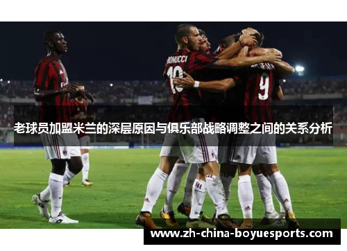老球员加盟米兰的深层原因与俱乐部战略调整之间的关系分析