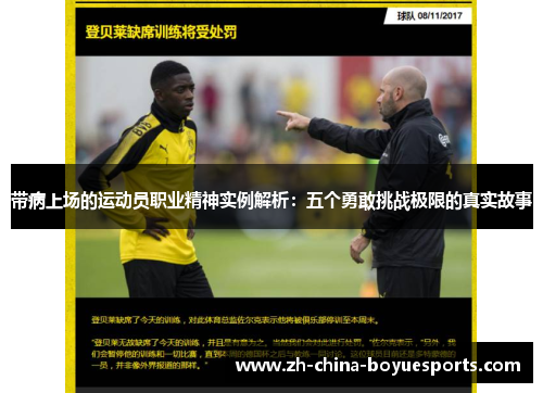 带病上场的运动员职业精神实例解析:五个勇敢挑战极限的真实故事 带病上场的运动员职业精神实例解析:五个勇敢挑战极限的真实故事
