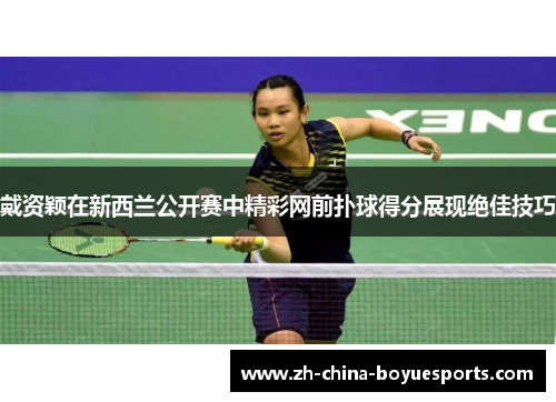 戴资颖在新西兰公开赛中精彩网前扑球得分展现绝佳技巧