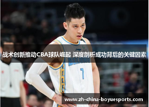 战术创新推动CBA球队崛起 深度剖析成功背后的关键因素 战术创新推动CBA球队崛起 深度剖析成功背后的关键因素