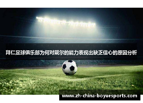 拜仁足球俱乐部为何对戴尔的能力表现出缺乏信心的原因分析 拜仁足球俱乐部为何对戴尔的能力表现出缺乏信心的原因分析