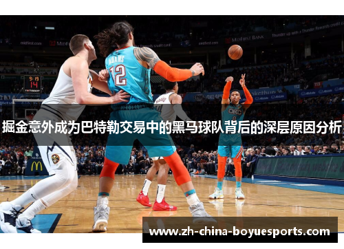 掘金意外成为巴特勒交易中的黑马球队背后的深层原因分析 掘金意外成为巴特勒交易中的黑马球队背后的深层原因分析
