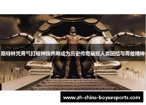 斯特林凭勇气打破种族界限成为历史传奇展现人类团结与勇敢精神 斯特林凭勇气打破种族界限成为历史传奇展现人类团结与勇敢精神