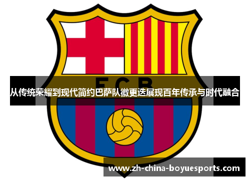 从传统荣耀到现代简约巴萨队徽更迭展现百年传承与时代融合