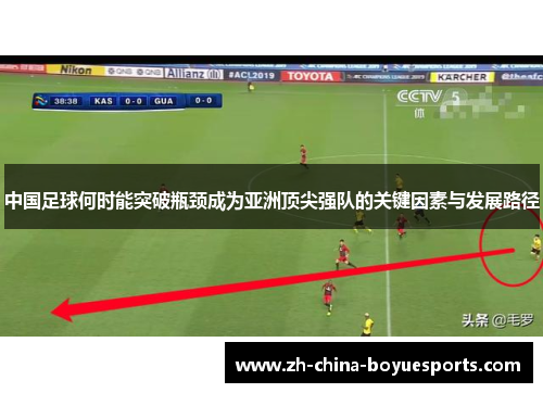 中国足球何时能突破瓶颈成为亚洲顶尖强队的关键因素与发展路径 中国足球何时能突破瓶颈成为亚洲顶尖强队的关键因素与发展路径