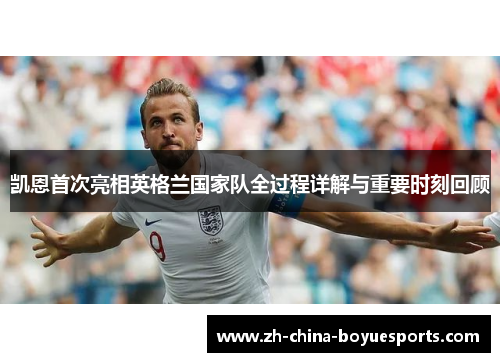 凯恩首次亮相英格兰国家队全过程详解与重要时刻回顾 凯恩首次亮相英格兰国家队全过程详解与重要时刻回顾