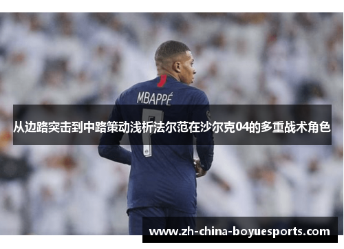 从边路突击到中路策动浅析法尔范在沙尔克04的多重战术角色 从边路突击到中路策动浅析法尔范在沙尔克04的多重战术角色