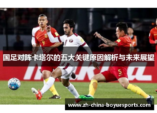 国足对阵卡塔尔的五大关键原因解析与未来展望