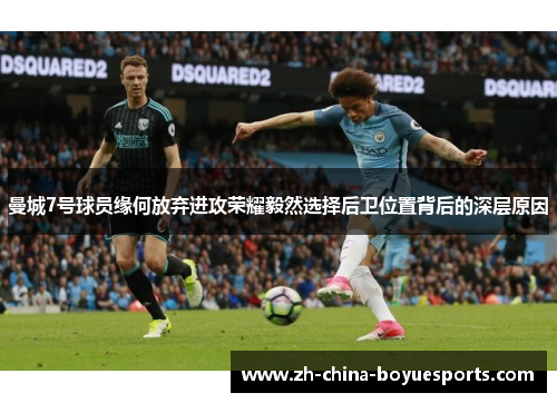 曼城7号球员缘何放弃进攻荣耀毅然选择后卫位置背后的深层原因