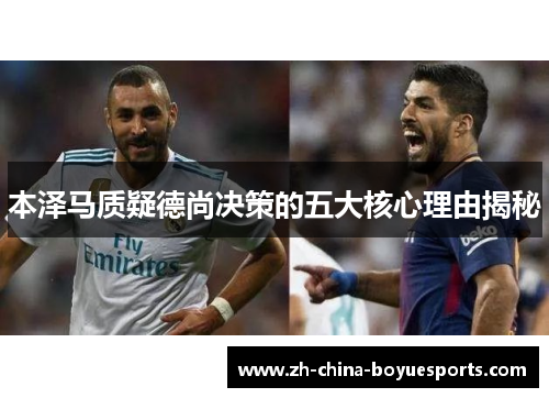 本泽马质疑德尚决策的五大核心理由揭秘