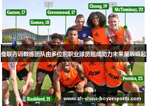 曼联青训教练团队由多位前职业球员组成助力未来星辰崛起 曼联青训教练团队由多位前职业球员组成助力未来星辰崛起