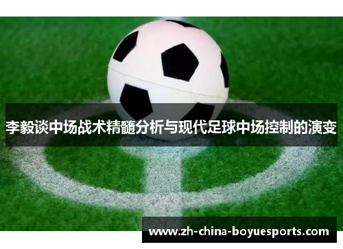 李毅谈中场战术精髓分析与现代足球中场控制的演变