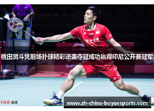 桃田贤斗凭前场扑球精彩逆袭夺冠成功赢得印尼公开赛冠军