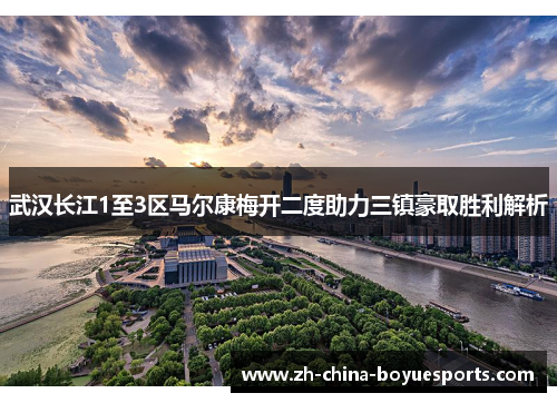 武汉长江1至3区马尔康梅开二度助力三镇豪取胜利解析 武汉长江1至3区马尔康梅开二度助力三镇豪取胜利解析