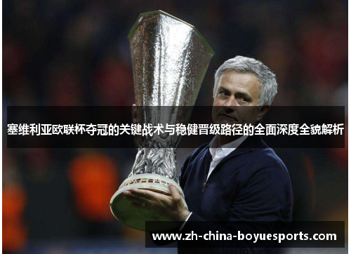 塞维利亚欧联杯夺冠的关键战术与稳健晋级路径的全面深度全貌解析 塞维利亚欧联杯夺冠的关键战术与稳健晋级路径的全面深度全貌解析