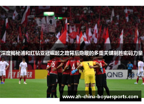 深度揭秘浦和红钻亚冠崛起之路背后隐藏的多重关键制胜密码力量 深度揭秘浦和红钻亚冠崛起之路背后隐藏的多重关键制胜密码力量