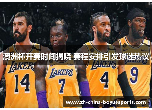 澳洲杯开赛时间揭晓 赛程安排引发球迷热议 澳洲杯开赛时间揭晓 赛程安排引发球迷热议