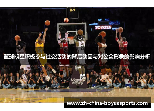 篮球明星积极参与社交活动的背后动因与对公众形象的影响分析