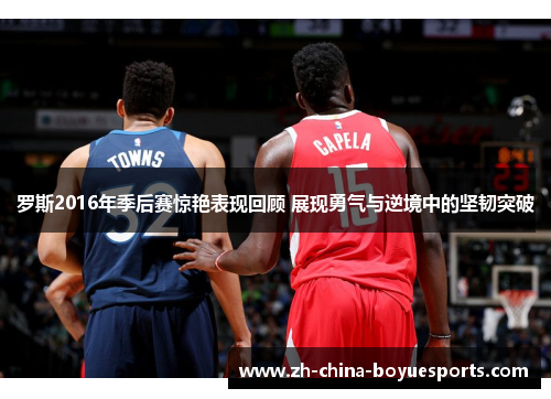 罗斯2016年季后赛惊艳表现回顾 展现勇气与逆境中的坚韧突破