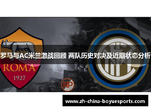 罗马与AC米兰激战回顾 两队历史对决及近期状态分析