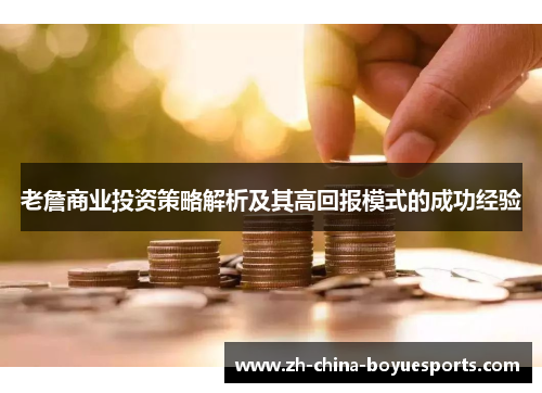 老詹商业投资策略解析及其高回报模式的成功经验