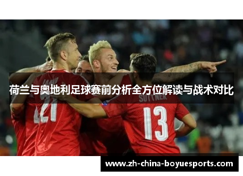 荷兰与奥地利足球赛前分析全方位解读与战术对比 荷兰与奥地利足球赛前分析全方位解读与战术对比