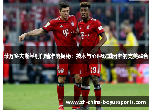 莱万多夫斯基射门精准度揭秘:技术与心理双重因素的完美融合 莱万多夫斯基射门精准度揭秘:技术与心理双重因素的完美融合