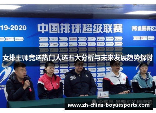 女排主帅竞选热门人选五大分析与未来发展趋势探讨