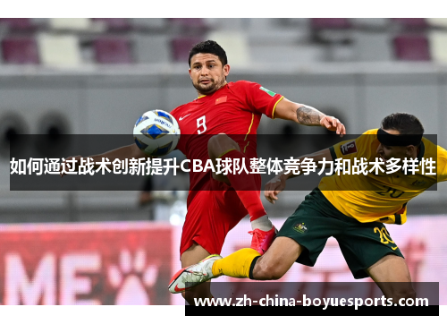 如何通过战术创新提升CBA球队整体竞争力和战术多样性