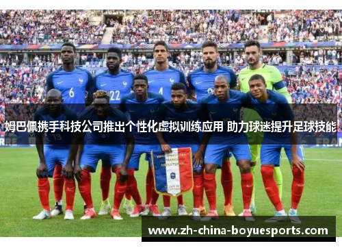 姆巴佩携手科技公司推出个性化虚拟训练应用 助力球迷提升足球技能