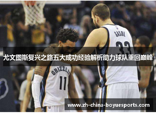 尤文图斯复兴之路五大成功经验解析助力球队重回巅峰 尤文图斯复兴之路五大成功经验解析助力球队重回巅峰