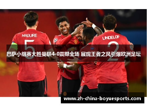 巴萨小组赛大胜曼联4-0震撼全场 展现王者之风引爆欧洲足坛 巴萨小组赛大胜曼联4-0震撼全场 展现王者之风引爆欧洲足坛