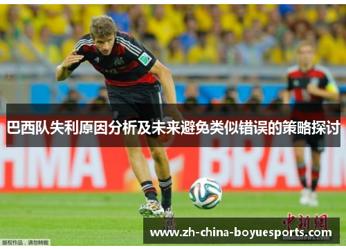 巴西队失利原因分析及未来避免类似错误的策略探讨