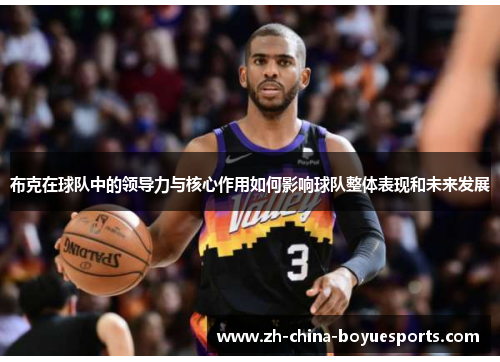 布克在球队中的领导力与核心作用如何影响球队整体表现和未来发展 布克在球队中的领导力与核心作用如何影响球队整体表现和未来发展