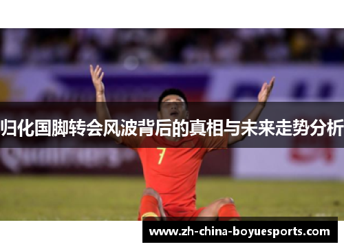 归化国脚转会风波背后的真相与未来走势分析