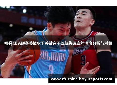 提升CBA联赛整体水平关键在于降低失误率的深度分析与对策
