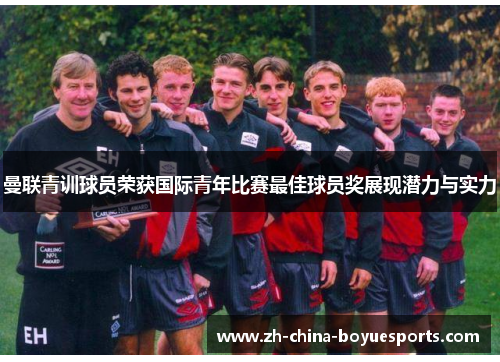 曼联青训球员荣获国际青年比赛最佳球员奖展现潜力与实力