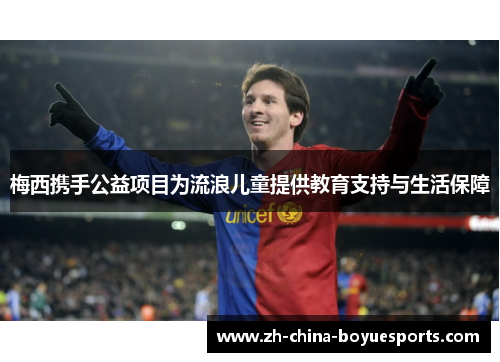 梅西携手公益项目为流浪儿童提供教育支持与生活保障 梅西携手公益项目为流浪儿童提供教育支持与生活保障