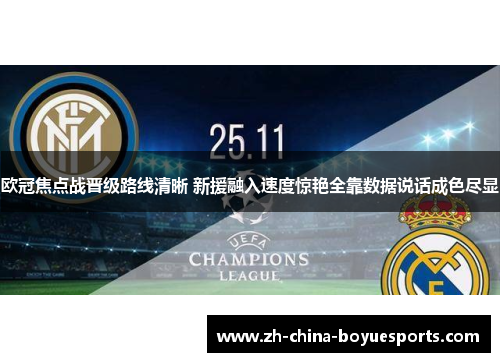 欧冠焦点战晋级路线清晰 新援融入速度惊艳全靠数据说话成色尽显