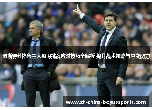 波斯特科格鲁三大每周挑战应对技巧全解析 提升战术策略与应变能力 波斯特科格鲁三大每周挑战应对技巧全解析 提升战术策略与应变能力