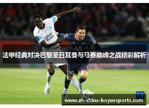 法甲经典对决巴黎圣日耳曼与马赛巅峰之战精彩解析