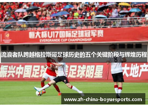 流浪者队跨越格拉斯哥足球历史的五个关键阶段与辉煌历程 流浪者队跨越格拉斯哥足球历史的五个关键阶段与辉煌历程