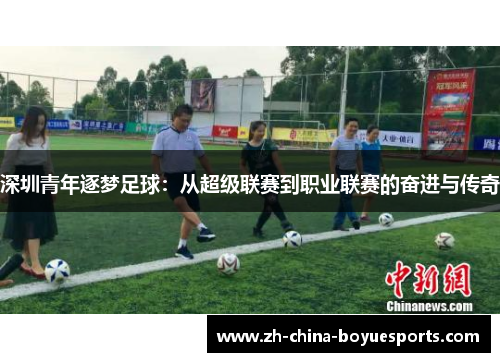 深圳青年逐梦足球:从超级联赛到职业联赛的奋进与传奇 深圳青年逐梦足球:从超级联赛到职业联赛的奋进与传奇