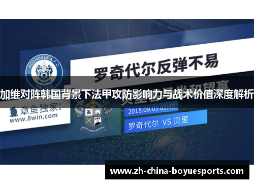 加维对阵韩国背景下法甲攻防影响力与战术价值深度解析 加维对阵韩国背景下法甲攻防影响力与战术价值深度解析