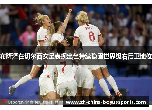 布隆泽在切尔西女足表现出色持续稳固世界级右后卫地位 布隆泽在切尔西女足表现出色持续稳固世界级右后卫地位